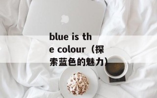 blue is the colour（探索蓝色的魅力）