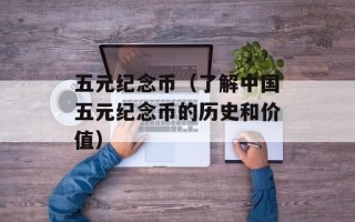 五元纪念币（了解中国五元纪念币的历史和价值）