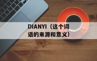 DIANYI（这个词语的来源和意义）