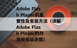 Adobe Flash Player的重要性及安装方法（详解Adobe Flash Player的作用和安装步骤）