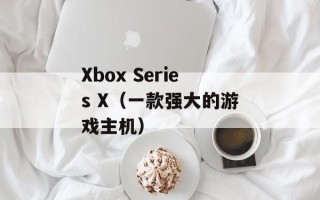 Xbox Series X（一款强大的游戏主机）
