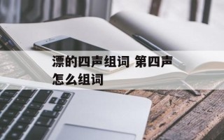 漂的四声组词 第四声怎么组词