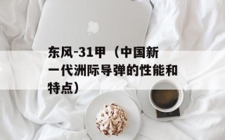 东风-31甲（中国新一代洲际导弹的性能和特点）