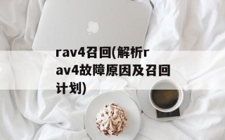 rav4召回(解析rav4故障原因及召回计划)