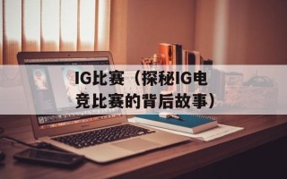 IG比赛（探秘IG电竞比赛的背后故事）