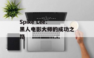 Spike Lee：黑人电影大师的成功之路