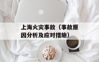上海火灾事故（事故原因分析及应对措施）