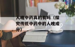 人魄中药真的有吗（探究传统中药中的人魄成分）