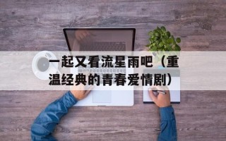 一起又看流星雨吧（重温经典的青春爱情剧）