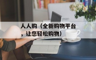 人人购（全新购物平台，让您轻松购物）