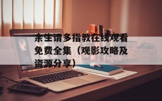 余生请多指教在线观看免费全集（观影攻略及资源分享）