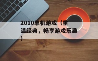 2010单机游戏（重温经典，畅享游戏乐趣）