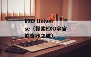 EXO Universe（探索EXO宇宙的奇妙之旅）