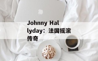 Johnny Hallyday：法国摇滚传奇