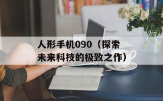 人形手机090（探索未来科技的极致之作）