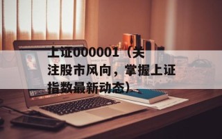 上证000001（关注股市风向，掌握上证指数最新动态）
