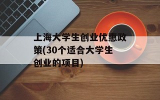 上海大学生创业优惠政策(30个适合大学生创业的项目)
