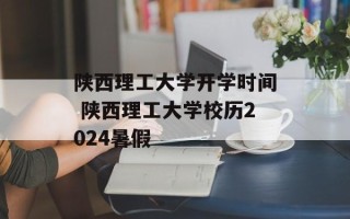 陕西理工大学开学时间 陕西理工大学校历2024暑假