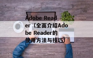 Adobe Reader（全面介绍Adobe Reader的使用方法与技巧）