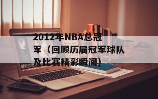 2012年NBA总冠军（回顾历届冠军球队及比赛精彩瞬间）