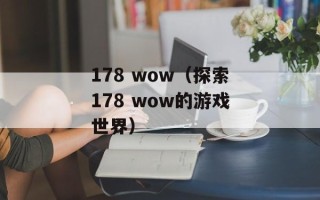 178 wow（探索178 wow的游戏世界）