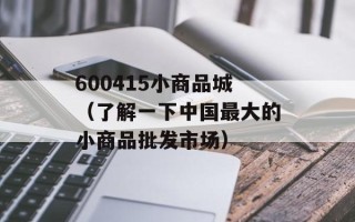 600415小商品城（了解一下中国最大的小商品批发市场）