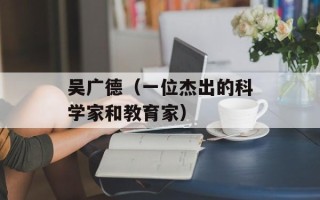 吴广德（一位杰出的科学家和教育家）