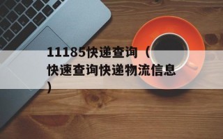 11185快递查询（快速查询快递物流信息）