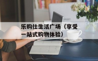 乐购仕生活广场（享受一站式购物体验）