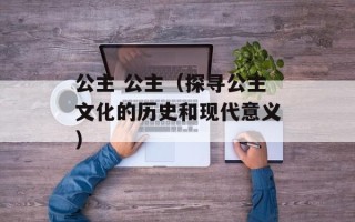 公主 公主（探寻公主文化的历史和现代意义）