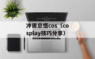 冲田总悟cos（cosplay技巧分享）