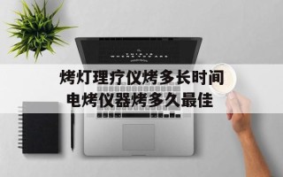 烤灯理疗仪烤多长时间 电烤仪器烤多久最佳