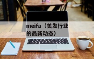 meifa（美发行业的最新动态）