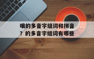 嚷的多音字组词和拼音？的多音字组词有哪些