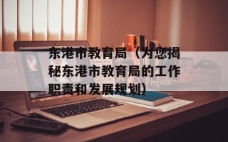 东港市教育局（为您揭秘东港市教育局的工作职责和发展规划）
