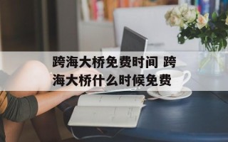 跨海大桥免费时间 跨海大桥什么时候免费