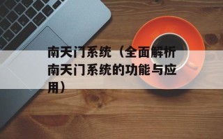 南天门系统（全面解析南天门系统的功能与应用）
