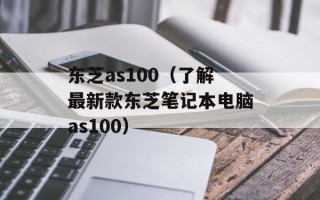 东芝as100（了解最新款东芝笔记本电脑as100）