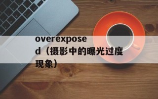 overexposed（摄影中的曝光过度现象）