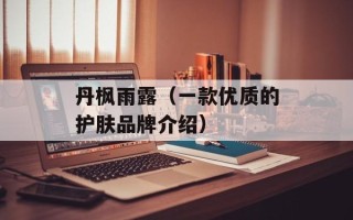 丹枫雨露（一款优质的护肤品牌介绍）