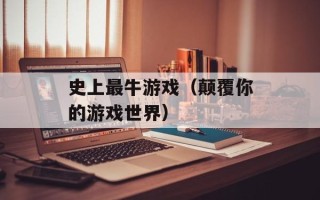 史上最牛游戏（颠覆你的游戏世界）