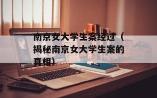 南京女大学生案经过（揭秘南京女大学生案的真相）