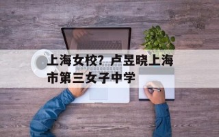 上海女校？卢昱晓上海市第三女子中学