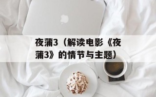 夜蒲3（解读电影《夜蒲3》的情节与主题）