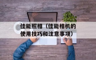 佳能照相（佳能相机的使用技巧和注意事项）