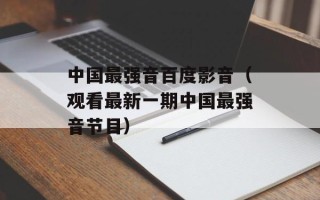 中国最强音百度影音（观看最新一期中国最强音节目）