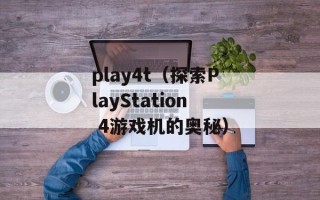 play4t（探索PlayStation 4游戏机的奥秘）