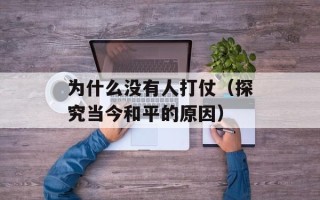 为什么没有人打仗（探究当今和平的原因）