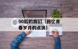90后的我们（回忆青春岁月的点滴）