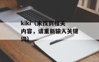 kiki（未找到相关内容，请重新输入关键词）